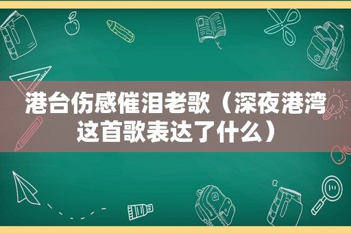 港台伤感催泪老歌（深夜港湾这首歌表达了什么）