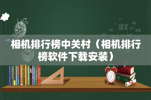 相机排行榜中关村（相机排行榜软件下载安装）