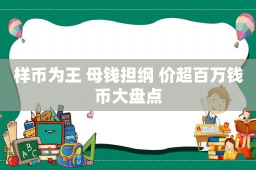 样币为王 母钱担纲 价超百万钱币大盘点