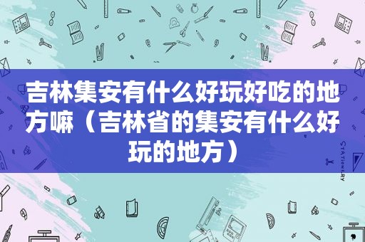 吉林集安有什么好玩好吃的地方嘛（吉林省的集安有什么好玩的地方）