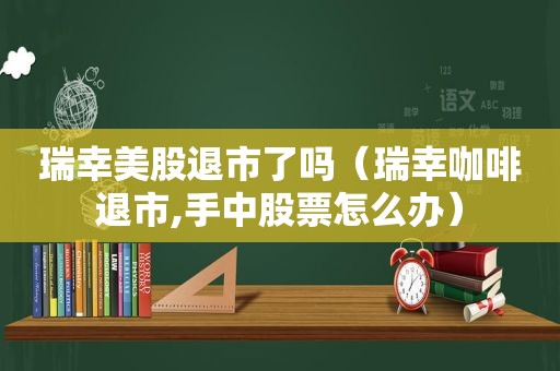 瑞幸美股退市了吗（瑞幸咖啡退市,手中股票怎么办）