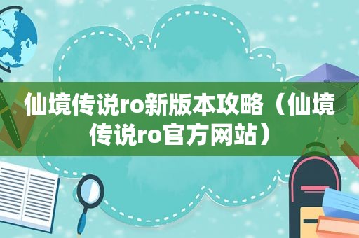 仙境传说ro新版本攻略（仙境传说ro官方网站）