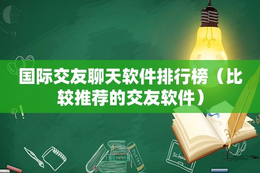 国际交友聊天软件排行榜（比较推荐的交友软件）