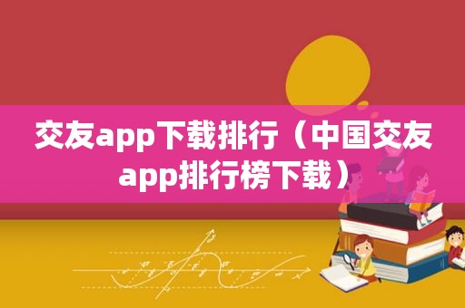 交友app下载排行（中国交友app排行榜下载）