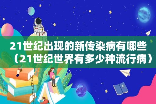 21世纪出现的新传染病有哪些（21世纪世界有多少种流行病）