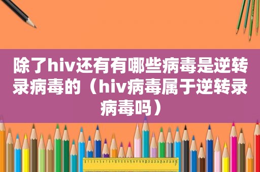 除了hiv还有有哪些病毒是逆转录病毒的（hiv病毒属于逆转录病毒吗）