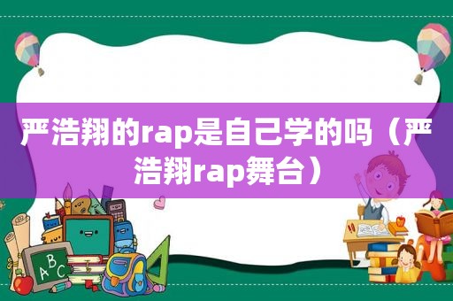 严浩翔的rap是自己学的吗（严浩翔rap舞台）