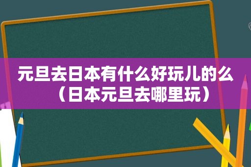 元旦去日本有什么好玩儿的么（日本元旦去哪里玩）