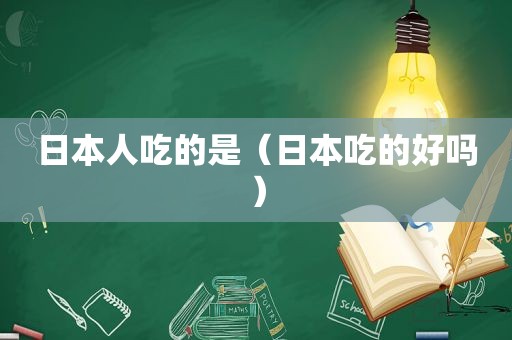 日本人吃的是（日本吃的好吗）