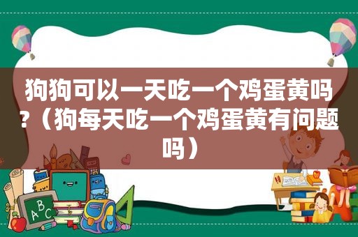 狗狗可以一天吃一个鸡蛋黄吗?（狗每天吃一个鸡蛋黄有问题吗）