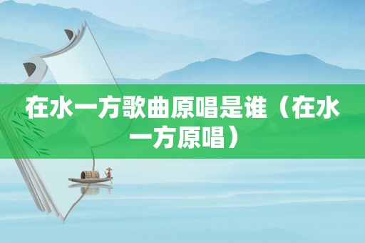 在水一方歌曲原唱是谁（在水一方原唱）