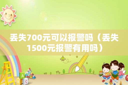 丢失700元可以报警吗（丢失1500元报警有用吗）