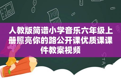 人教版简谱小学音乐六年级上册照亮你的路公开课优质课课件教案视频