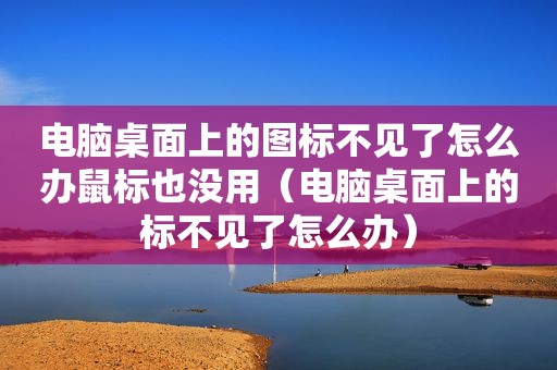 电脑桌面上的图标不见了怎么办鼠标也没用（电脑桌面上的标不见了怎么办）