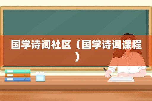 国学诗词社区（国学诗词课程）