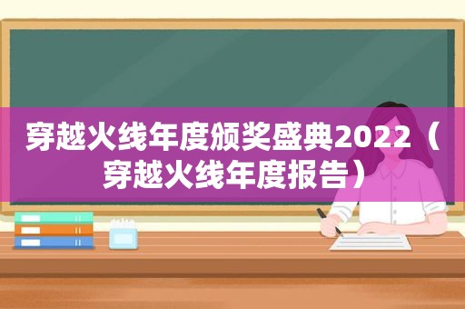 穿越火线年度颁奖盛典2022（穿越火线年度报告）