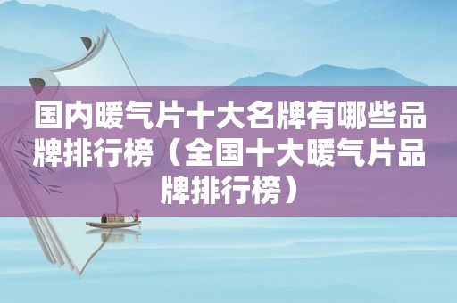 国内暖气片十大名牌有哪些品牌排行榜（全国十大暖气片品牌排行榜）