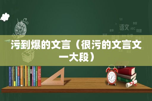 污到爆的文言（很污的文言文一大段）