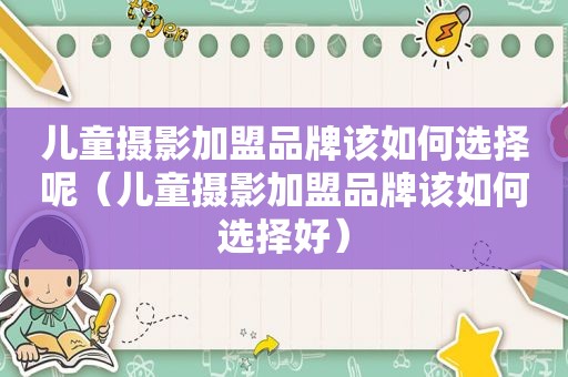 儿童摄影加盟品牌该如何选择呢（儿童摄影加盟品牌该如何选择好）