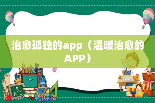 治愈孤独的app（温暖治愈的APP）