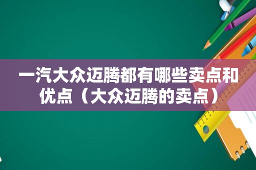 一汽大众迈腾都有哪些卖点和优点（大众迈腾的卖点）