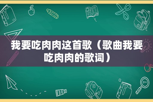 我要吃肉肉这首歌（歌曲我要吃肉肉的歌词）