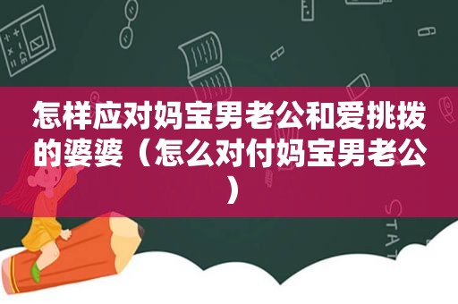 怎样应对妈宝男老公和爱挑拨的婆婆（怎么对付妈宝男老公）