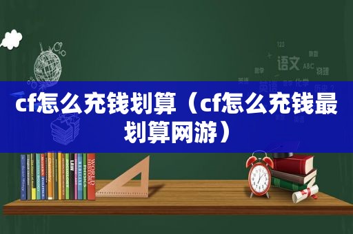 cf怎么充钱划算（cf怎么充钱最划算网游）