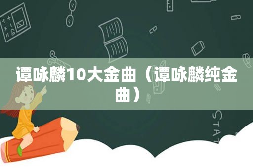 谭咏麟10大金曲（谭咏麟纯金曲）