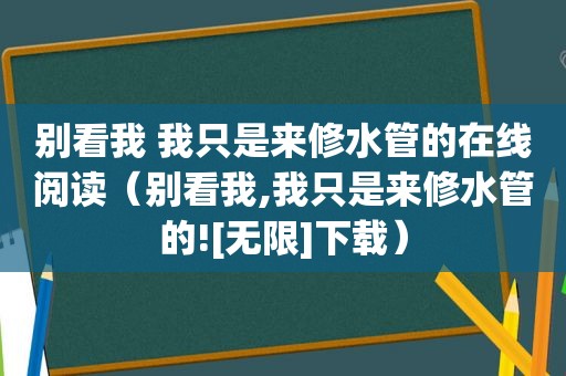 别看我 我只是来修水管的在线阅读（别看我,我只是来修水管的![无限]下载）