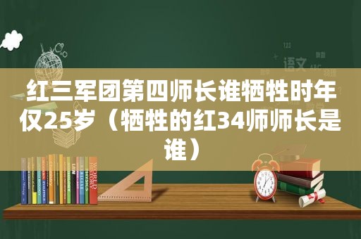 红三军团第四师长谁牺牲时年仅25岁（牺牲的红34师师长是谁）