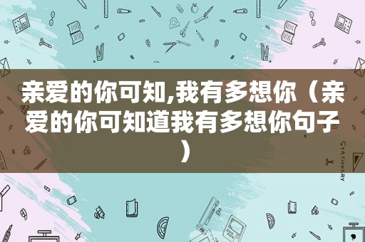 亲爱的你可知,我有多想你（亲爱的你可知道我有多想你句子）