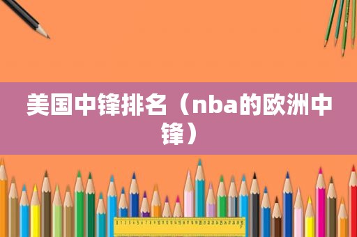 美国中锋排名（nba的欧洲中锋）