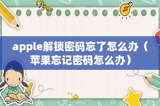 apple解锁密码忘了怎么办（苹果忘记密码怎么办）