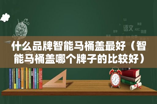 什么品牌智能马桶盖最好（智能马桶盖哪个牌子的比较好）