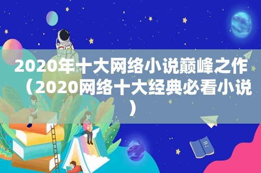 2020年十大网络小说巅峰之作（2020网络十大经典必看小说）