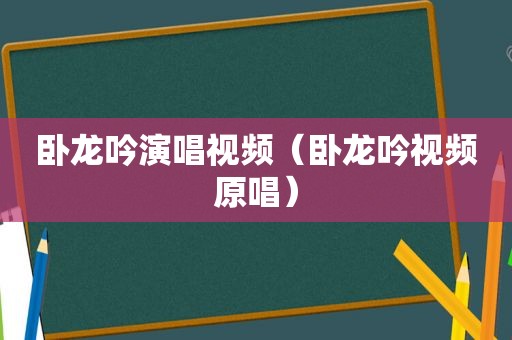 卧龙吟演唱视频（卧龙吟视频原唱）