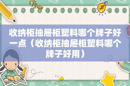 收纳柜抽屉柜塑料哪个牌子好一点（收纳柜抽屉柜塑料哪个牌子好用）