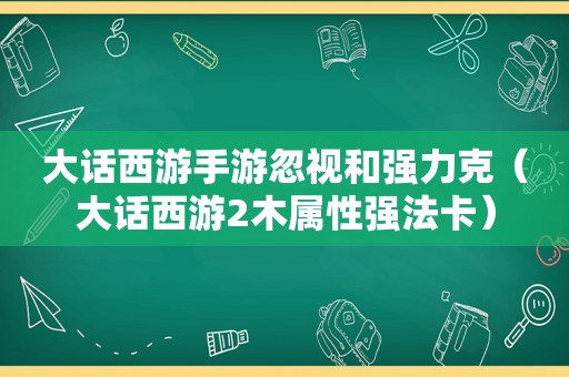 大话西游手游忽视和强力克（大话西游2木属性强法卡）