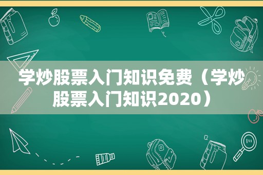 学炒股票入门知识免费（学炒股票入门知识2020）