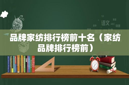 品牌家纺排行榜前十名（家纺品牌排行榜前）