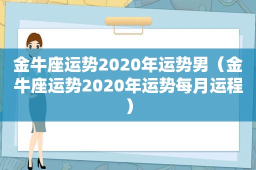 金牛座运势2020年运势男（金牛座运势2020年运势每月运程）