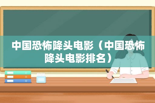 中国恐怖降头电影（中国恐怖降头电影排名）