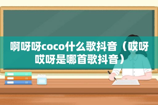 啊呀呀coco什么歌抖音（哎呀哎呀是哪首歌抖音）