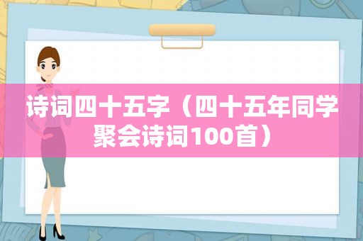 诗词四十五字（四十五年同学聚会诗词100首）