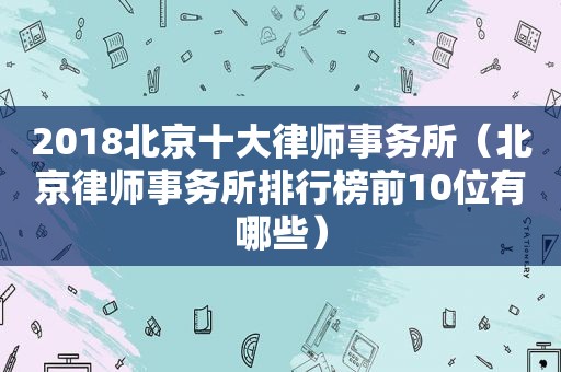 2018北京十大律师事务所（北京律师事务所排行榜前10位有哪些）