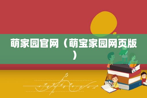 萌家园官网（萌宝家园网页版）