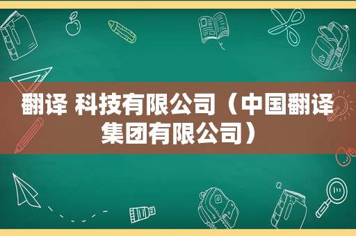 翻译 科技有限公司（中国翻译集团有限公司）