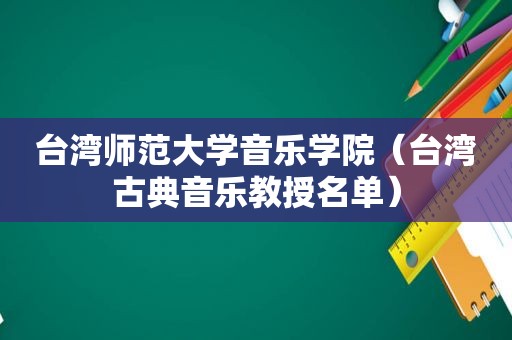 台湾师范大学音乐学院（台湾古典音乐教授名单）