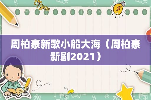 周柏豪新歌小船大海（周柏豪新剧2021）